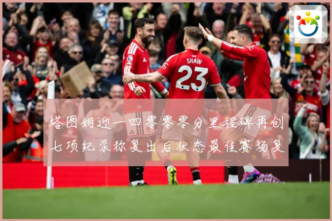 塔图姆迎一四零零零分里程碑再创七项纪录称复出后状态最佳赛场复盘