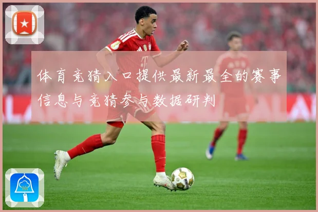 体育竞猜入口提供最新最全的赛事信息与竞猜参与数据研判