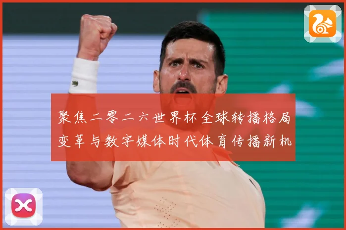 聚焦二零二六世界杯全球转播格局变革与数字媒体时代体育传播新机数据研判