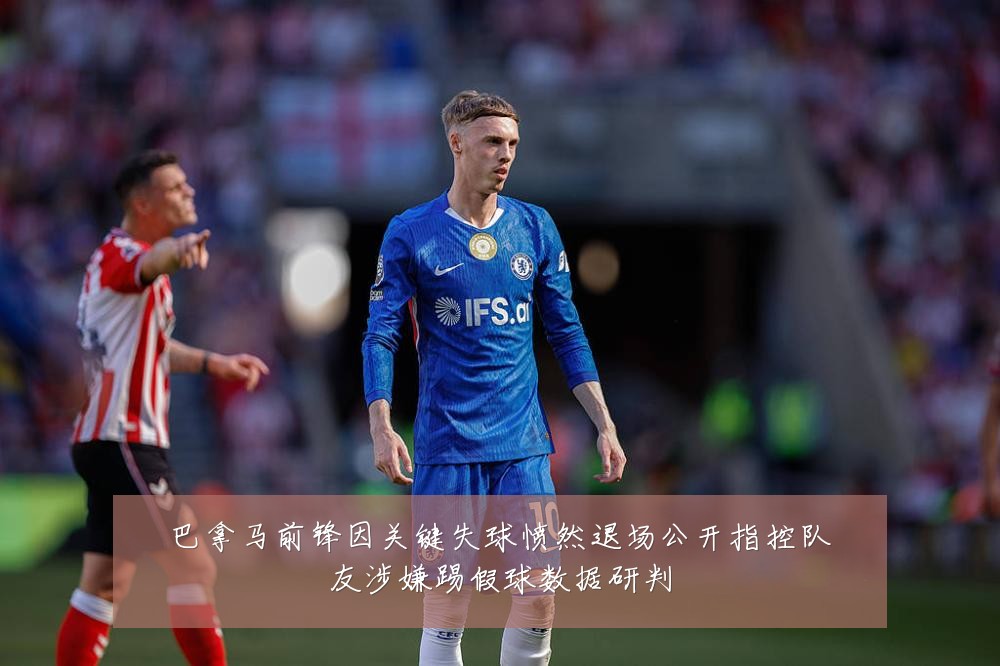 巴拿马前锋因关键失球愤然退场公开指控队友涉嫌踢假球数据研判