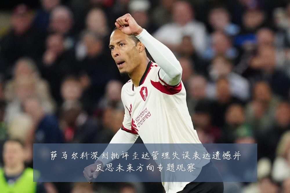 萨马尔科深刻批评圭达管理失误表达遗憾并反思未来方向专题观察