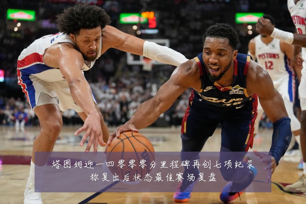 塔图姆迎一四零零零分里程碑再创七项纪录称复出后状态最佳赛场复盘