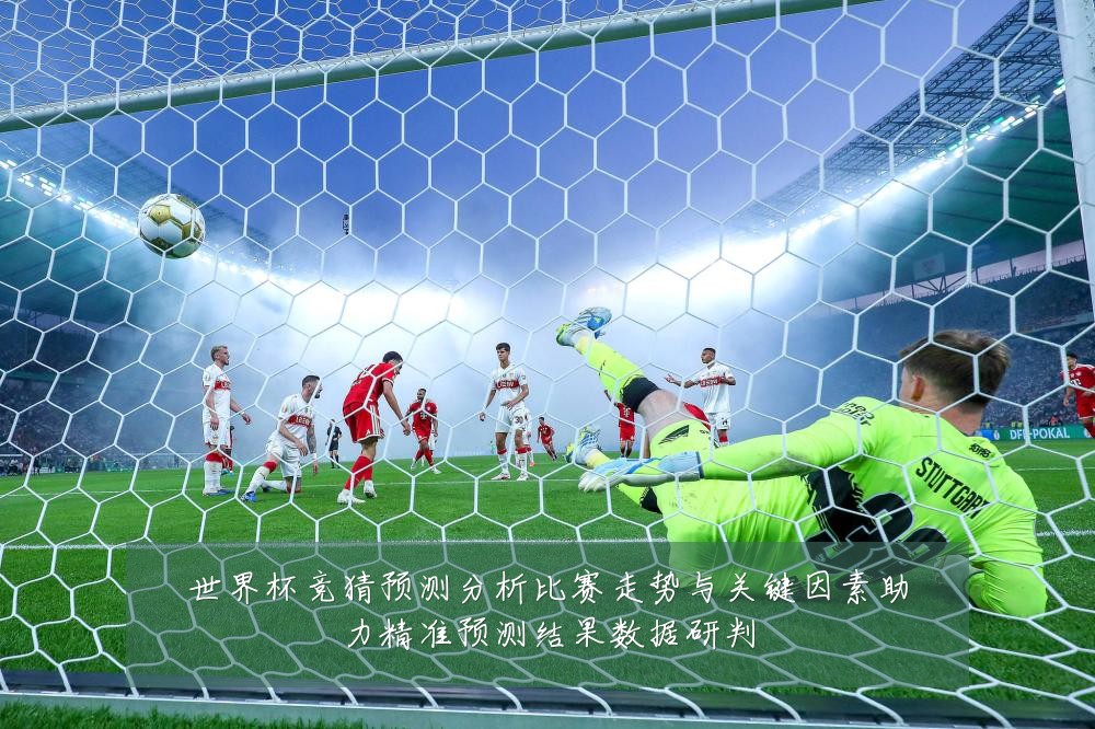 世界杯竞猜预测分析比赛走势与关键因素助力精准预测结果数据研判