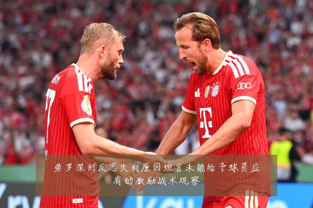 劳罗深刻反思失利原因坦言未能给予球员应有的激励战术观察