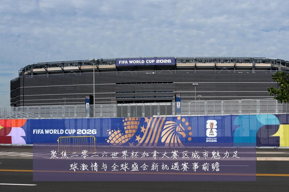 聚焦二零二六世界杯加拿大赛区城市魅力足球激情与全球盛会新机遇赛事前瞻