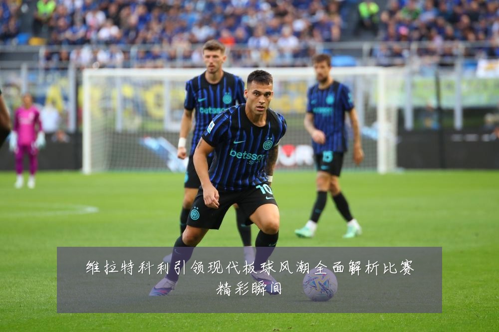 维拉特科利引领现代板球风潮全面解析比赛精彩瞬间