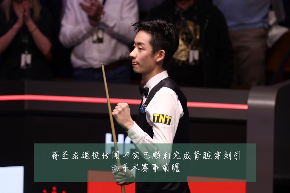 蒋圣龙退役传闻不实已顺利完成肾脏穿刺引流手术赛事前瞻